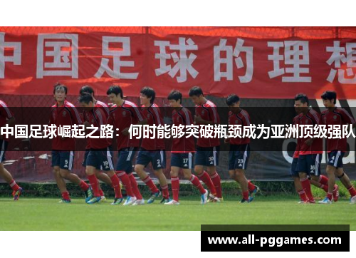 中国足球崛起之路：何时能够突破瓶颈成为亚洲顶级强队