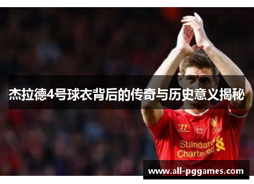 杰拉德4号球衣背后的传奇与历史意义揭秘