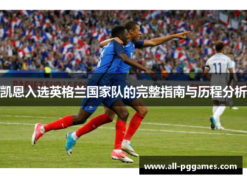 凯恩入选英格兰国家队的完整指南与历程分析 凯恩入选英格兰国家队的完整指南与历程分析