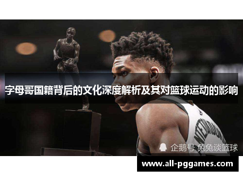 字母哥国籍背后的文化深度解析及其对篮球运动的影响