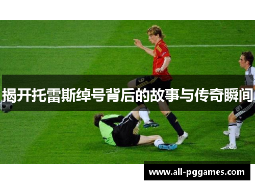 揭开托雷斯绰号背后的故事与传奇瞬间