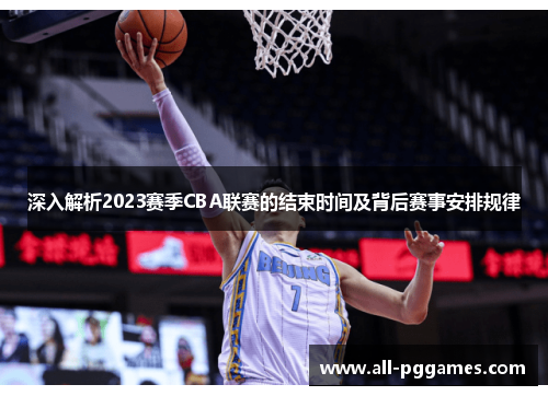 深入解析2023赛季CBA联赛的结束时间及背后赛事安排规律