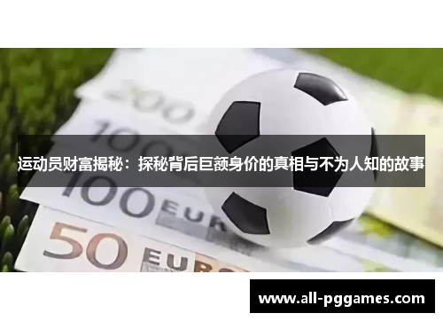 运动员财富揭秘：探秘背后巨额身价的真相与不为人知的故事