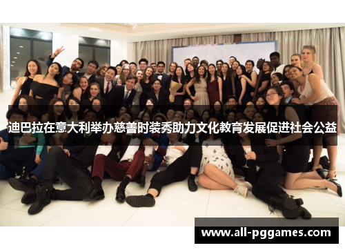 迪巴拉在意大利举办慈善时装秀助力文化教育发展促进社会公益