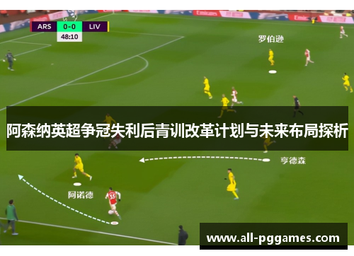 阿森纳英超争冠失利后青训改革计划与未来布局探析