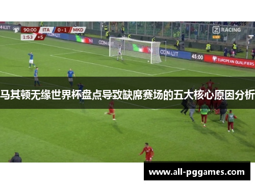 马其顿无缘世界杯盘点导致缺席赛场的五大核心原因分析