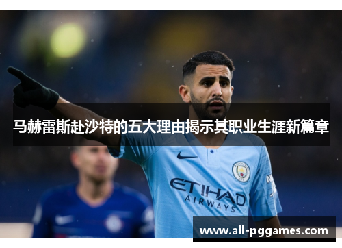 马赫雷斯赴沙特的五大理由揭示其职业生涯新篇章