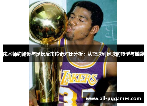 魔术师约翰逊与足坛反击传奇对比分析:从篮球到足球的转型与逆袭 魔术师约翰逊与足坛反击传奇对比分析:从篮球到足球的转型与逆袭