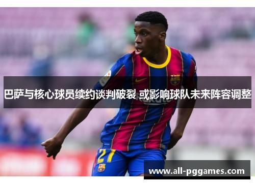 巴萨与核心球员续约谈判破裂 或影响球队未来阵容调整