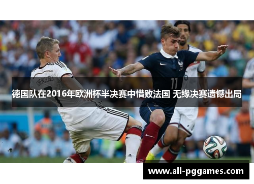 德国队在2016年欧洲杯半决赛中惜败法国 无缘决赛遗憾出局