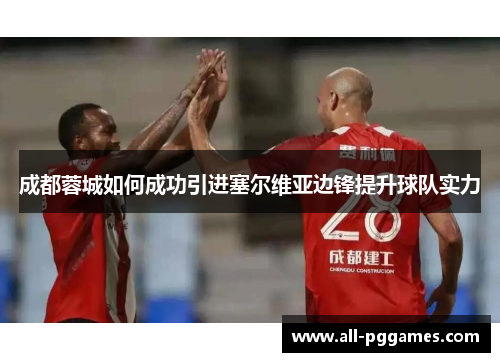 成都蓉城如何成功引进塞尔维亚边锋提升球队实力