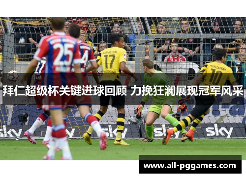 拜仁超级杯关键进球回顾 力挽狂澜展现冠军风采