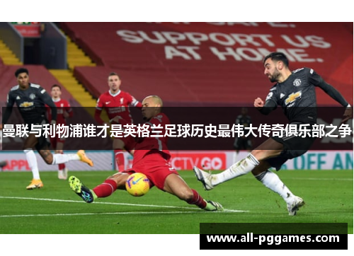 曼联与利物浦谁才是英格兰足球历史最伟大传奇俱乐部之争