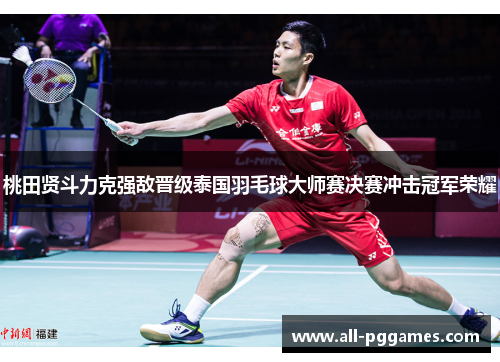 桃田贤斗力克强敌晋级泰国羽毛球大师赛决赛冲击冠军荣耀
