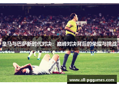 皇马与巴萨新时代对决：巅峰对决背后的荣耀与挑战