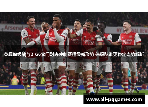 英超保级战与BIG6豪门对决冲刺赛程最新形势 保级队谁更稳定走势解析