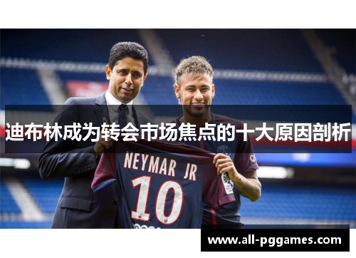 迪布林成为转会市场焦点的十大原因剖析