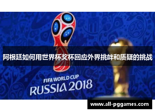 阿根廷如何用世界杯奖杯回应外界挑衅和质疑的挑战